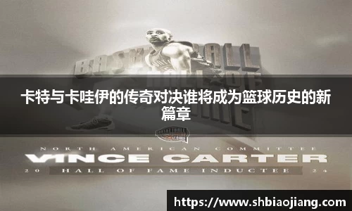卡特与卡哇伊的传奇对决谁将成为篮球历史的新篇章