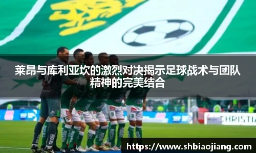 莱昂与库利亚坎的激烈对决揭示足球战术与团队精神的完美结合